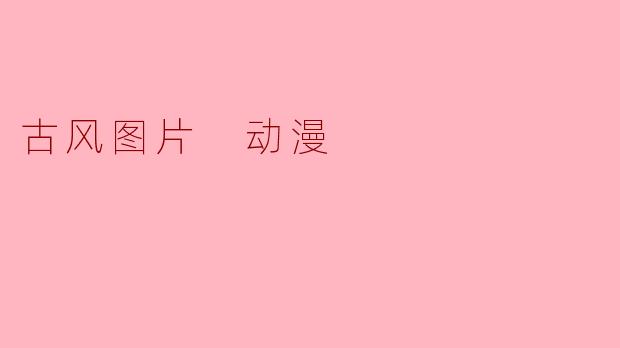 你可以推荐一些适合古风动漫的图片来源吗?